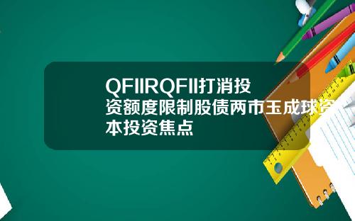 QFIIRQFII打消投资额度限制股债两市玉成球资本投资焦点