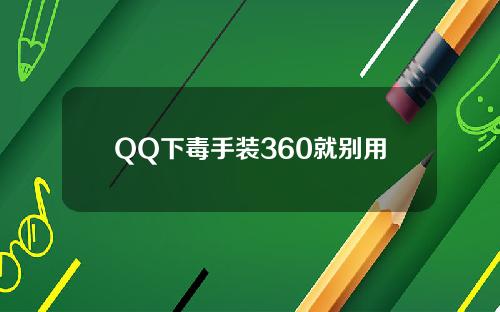 QQ下毒手装360就别用