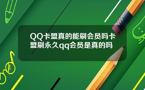 QQ卡盟真的能刷会员吗卡盟刷永久qq会员是真的吗