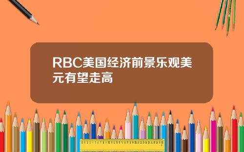 RBC美国经济前景乐观美元有望走高