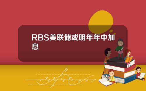 RBS美联储或明年年中加息