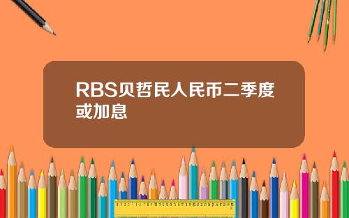 RBS贝哲民人民币二季度或加息