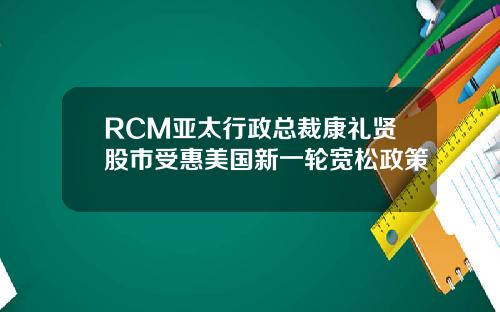 RCM亚太行政总裁康礼贤股市受惠美国新一轮宽松政策
