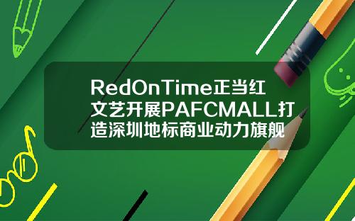 RedOnTime正当红文艺开展PAFCMALL打造深圳地标商业动力旗舰