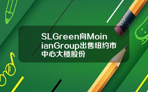 SLGreen向MoinianGroup出售纽约市中心大楼股份