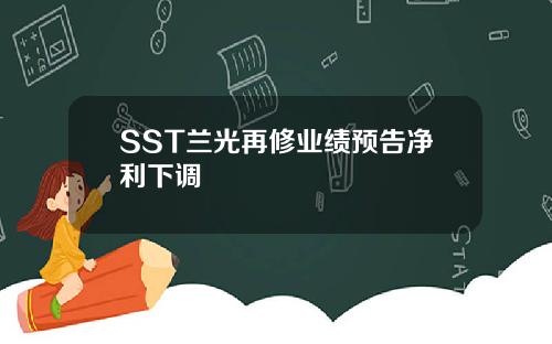 SST兰光再修业绩预告净利下调