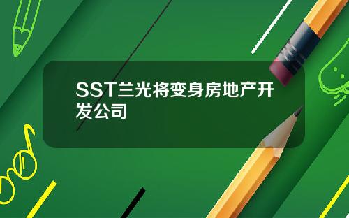 SST兰光将变身房地产开发公司