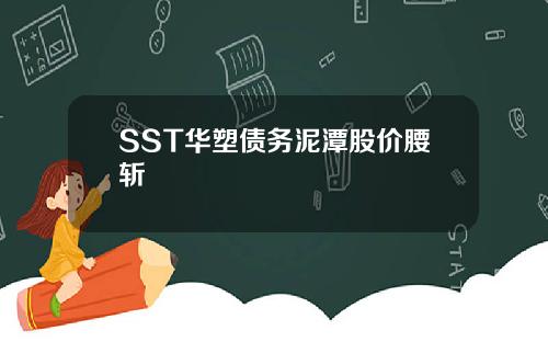 SST华塑债务泥潭股价腰斩