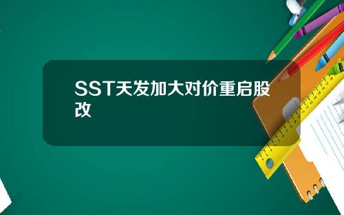 SST天发加大对价重启股改
