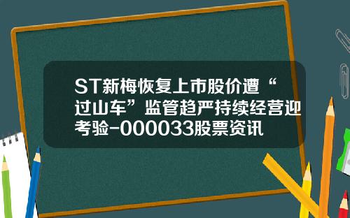ST新梅恢复上市股价遭“过山车”监管趋严持续经营迎考验-000033股票资讯.