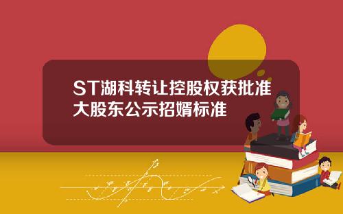 ST湖科转让控股权获批准大股东公示招婿标准