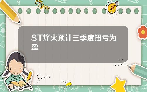 ST烽火预计三季度扭亏为盈