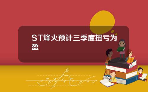 ST烽火预计三季度扭亏为盈