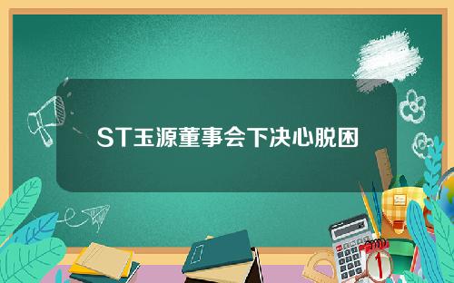 ST玉源董事会下决心脱困