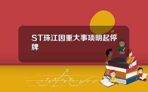 ST珠江因重大事项明起停牌