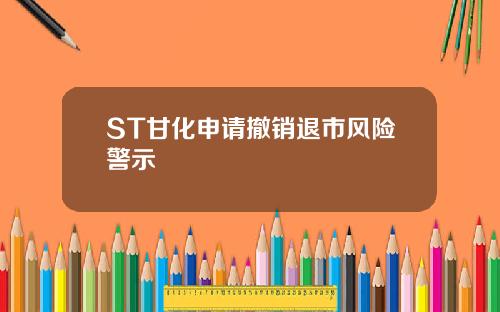 ST甘化申请撤销退市风险警示