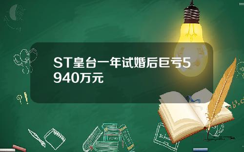 ST皇台一年试婚后巨亏5940万元