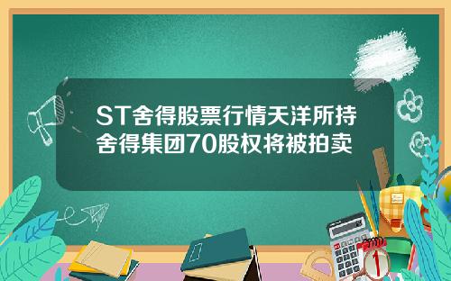 ST舍得股票行情天洋所持舍得集团70股权将被拍卖