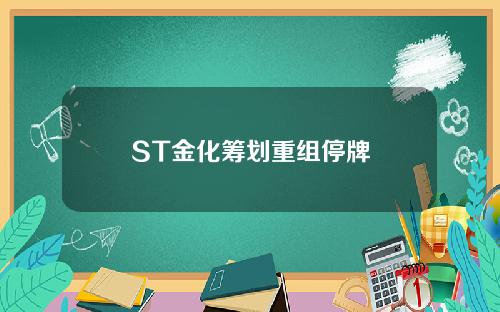 ST金化筹划重组停牌