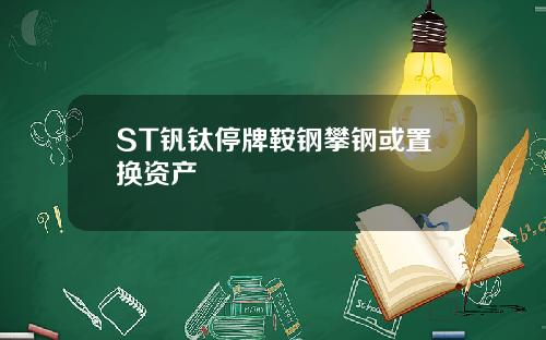 ST钒钛停牌鞍钢攀钢或置换资产