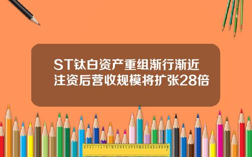 ST钛白资产重组渐行渐近注资后营收规模将扩张28倍