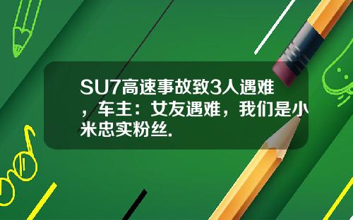 SU7高速事故致3人遇难，车主：女友遇难，我们是小米忠实粉丝.