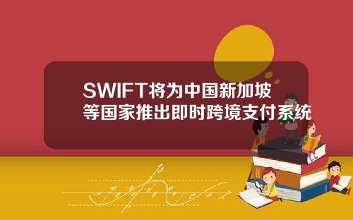SWIFT将为中国新加坡等国家推出即时跨境支付系统