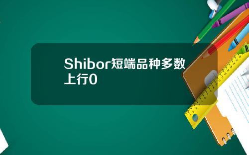 Shibor短端品种多数上行0