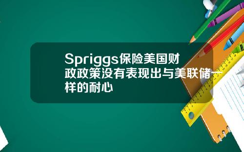 Spriggs保险美国财政政策没有表现出与美联储一样的耐心