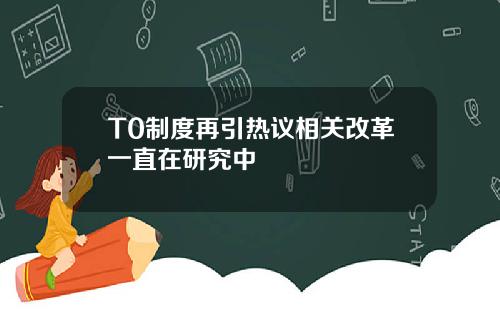 T0制度再引热议相关改革一直在研究中