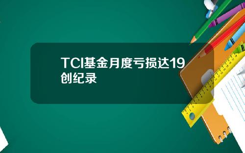TCI基金月度亏损达19创纪录