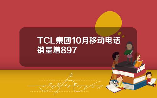 TCL集团10月移动电话销量增897