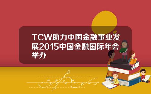 TCW助力中国金融事业发展2015中国金融国际年会举办