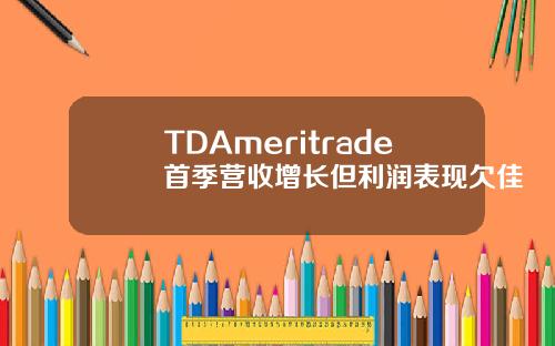TDAmeritrade首季营收增长但利润表现欠佳