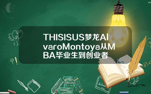 THISISUS梦龙AlvaroMontoya从MBA毕业生到创业者