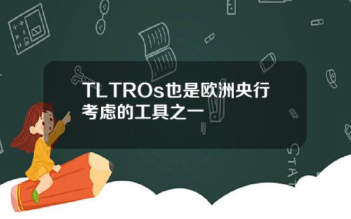 TLTROs也是欧洲央行考虑的工具之一