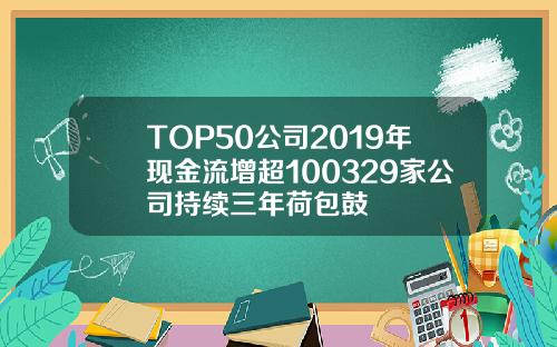 TOP50公司2019年现金流增超100329家公司持续三年荷包鼓