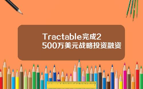 Tractable完成2500万美元战略投资融资