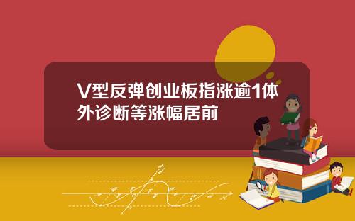 V型反弹创业板指涨逾1体外诊断等涨幅居前