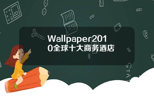 Wallpaper2010全球十大商务酒店