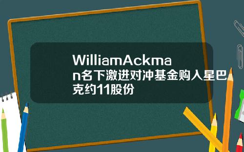 WilliamAckman名下激进对冲基金购入星巴克约11股份