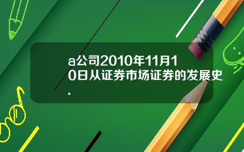a公司2010年11月10日从证券市场证券的发展史.