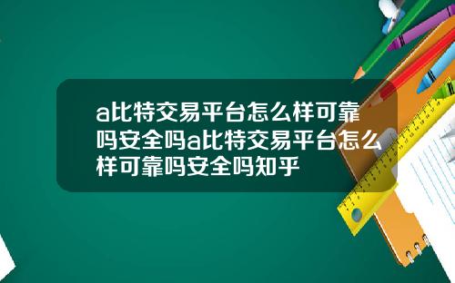 a比特交易平台怎么样可靠吗安全吗a比特交易平台怎么样可靠吗安全吗知乎