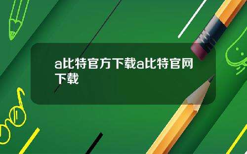 a比特官方下载a比特官网下载