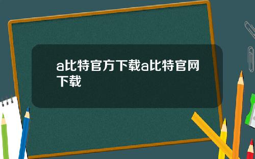 a比特官方下载a比特官网下载