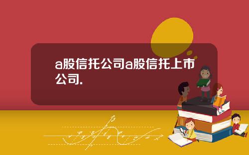 a股信托公司a股信托上市公司.