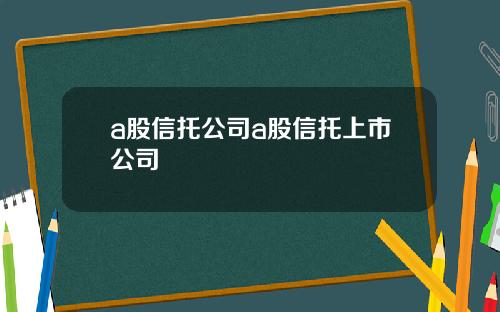 a股信托公司a股信托上市公司