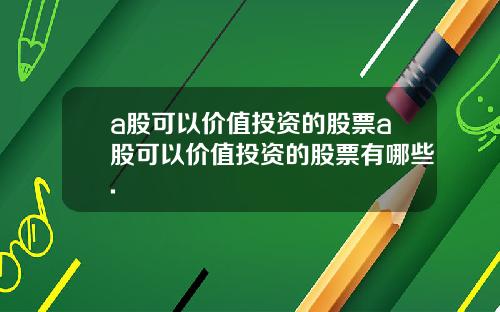 a股可以价值投资的股票a股可以价值投资的股票有哪些.