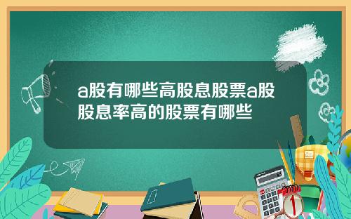 a股有哪些高股息股票a股股息率高的股票有哪些