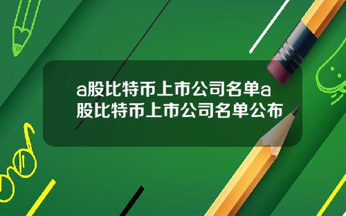 a股比特币上市公司名单a股比特币上市公司名单公布